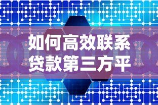 如何高效联系贷款第三方平台？5大实用方法详解