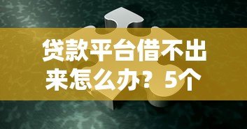 贷款平台借不出来怎么办？5个方法快速解决难题
