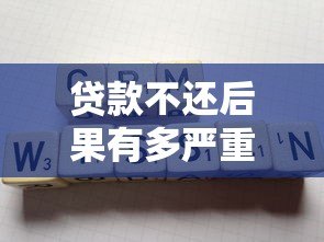 贷款不还后果有多严重?这五个影响你必须知道 贷款不还后果有多严重?这五个影响你必须知道