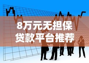 8万元无担保贷款平台推荐:正规渠道快速借款攻略 8万元无担保贷款平台推荐:正规渠道快速借款攻略