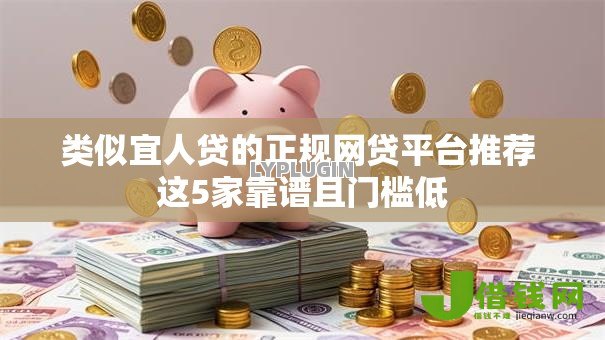 类似宜人贷的正规网贷平台推荐 这5家靠谱且门槛低 类似宜人贷的正规网贷平台推荐 这5家靠谱且门槛低