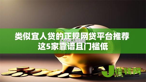 类似宜人贷的正规网贷平台推荐 这5家靠谱且门槛低 类似宜人贷的正规网贷平台推荐 这5家靠谱且门槛低