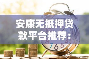安康无抵押贷款平台推荐：免担保快速借款指南
