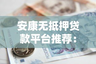 安康无抵押贷款平台推荐：免担保快速借款指南
