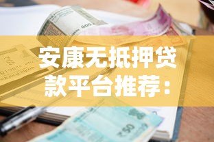 安康无抵押贷款平台推荐：免担保快速借款指南