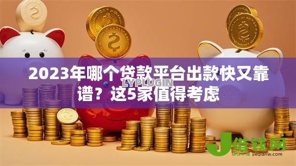 2023年哪个贷款平台出款快又靠谱?这5家值得考虑 2023年哪个贷款平台出款快又靠谱?这5家值得考虑