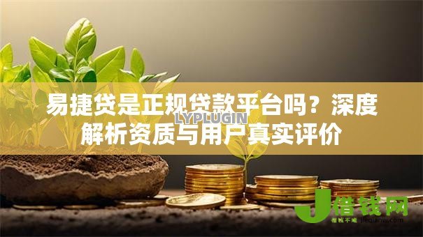 易捷贷是正规贷款平台吗?深度解析资质与用户真实评价 易捷贷是正规贷款平台吗?深度解析资质与用户真实评价