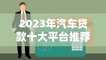 2023年汽车贷款十大平台推荐及申请攻略 2023年汽车贷款十大平台推荐及申请攻略