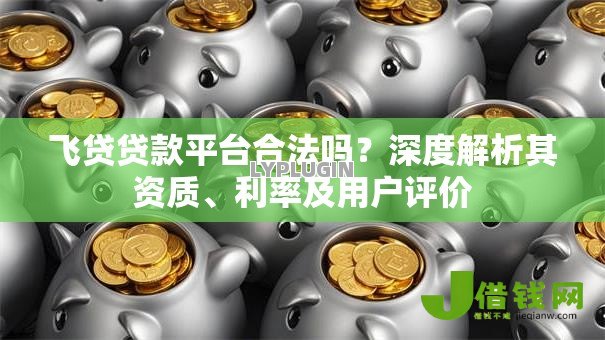 飞贷贷款平台合法吗?深度解析其资质、利率及用户评价 飞贷贷款平台合法吗?深度解析其资质、利率及用户评价