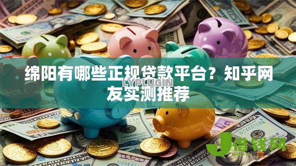 绵阳有哪些正规贷款平台？知乎网友实测推荐