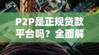P2P是正规贷款平台吗？全面解析合法性与风险防范