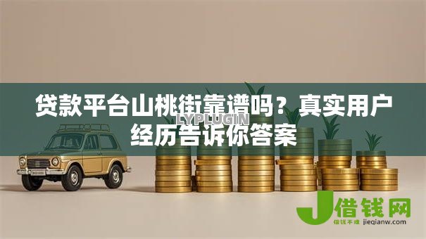 贷款平台山桃街靠谱吗?真实用户经历告诉你答案 贷款平台山桃街靠谱吗?真实用户经历告诉你答案