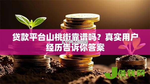 贷款平台山桃街靠谱吗?真实用户经历告诉你答案 贷款平台山桃街靠谱吗?真实用户经历告诉你答案