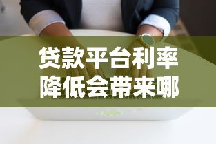 贷款平台利率降低会带来哪些影响？这几点必须知道！