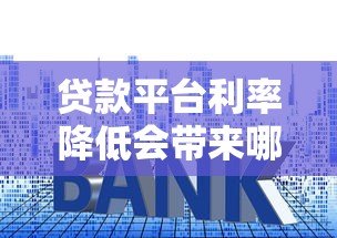 贷款平台利率降低会带来哪些影响？这几点必须知道！
