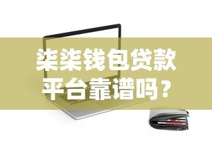 柒柒钱包贷款平台靠谱吗?真实用户评价与详细解析 柒柒钱包贷款平台靠谱吗?真实用户评价与详细解析
