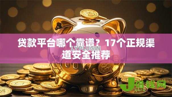 贷款平台哪个靠谱?17个正规渠道安全推荐 贷款平台哪个靠谱?17个正规渠道安全推荐