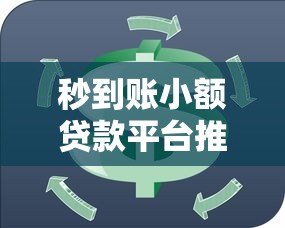 秒到账小额贷款平台推荐:快速解决资金周转难题 秒到账小额贷款平台推荐:快速解决资金周转难题