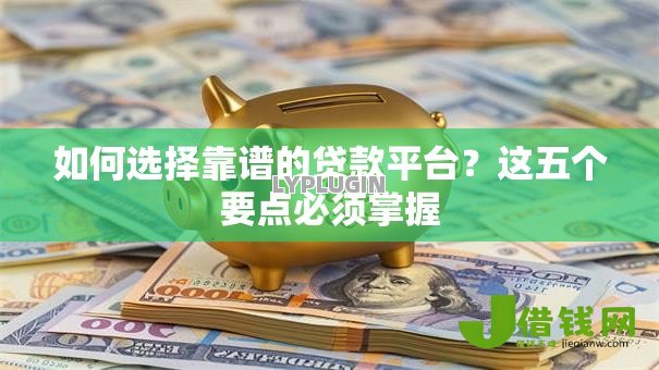 如何选择靠谱的贷款平台?这五个要点必须掌握 如何选择靠谱的贷款平台?这五个要点必须掌握
