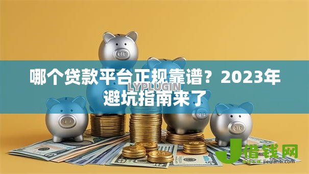 哪个贷款平台正规靠谱?2023年避坑指南来了 哪个贷款平台正规靠谱?2023年避坑指南来了