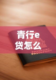 青行e贷怎么样?正规贷款平台资质、利息、申请全解析 青行e贷怎么样?正规贷款平台资质、利息、申请全解析