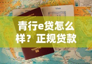 青行e贷怎么样?正规贷款平台资质、利息、申请全解析 青行e贷怎么样?正规贷款平台资质、利息、申请全解析