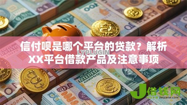 信付呗是哪个平台的贷款？解析XX平台借款产品及注意事项