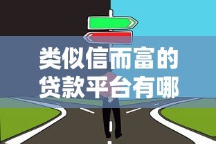 类似信而富的贷款平台有哪些?这10家靠谱选择值得了解 类似信而富的贷款平台有哪些?这10家靠谱选择值得了解