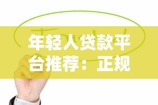 年轻人贷款平台推荐:正规低息、审核快,这些渠道值得选! 年轻人贷款平台推荐:正规低息、审核快,这些渠道值得选!