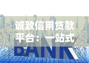 诚致信用贷款平台:一站式解决资金需求,快速审批低利率 诚致信用贷款平台:一站式解决资金需求,快速审批低利率