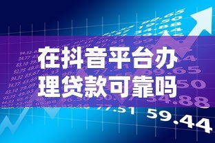 在抖音平台办理贷款可靠吗?安全风险与注意事项 在抖音平台办理贷款可靠吗?安全风险与注意事项