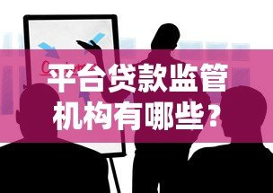 平台贷款监管机构有哪些?这些部门你一定要知道! 平台贷款监管机构有哪些?这些部门你一定要知道!