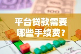 平台贷款需要哪些手续费?这些费用你必须了解 平台贷款需要哪些手续费?这些费用你必须了解