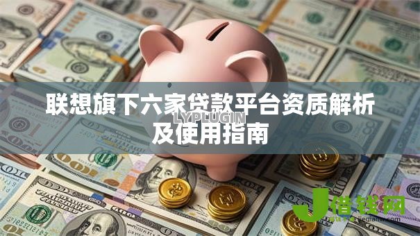 联想旗下六家贷款平台资质解析及使用指南 联想旗下六家贷款平台资质解析及使用指南