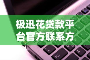 极迅花贷款平台官方联系方式大全:客服电话、微信、APP一键咨询 极迅花贷款平台官方联系方式大全:客服电话、微信、APP一键咨询