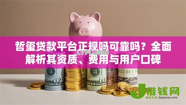 哲玺贷款平台正规吗可靠吗？全面解析其资质、费用与用户口碑