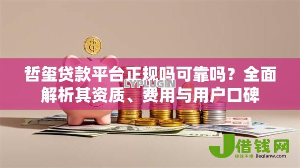 哲玺贷款平台正规吗可靠吗？全面解析其资质、费用与用户口碑