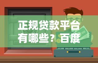 正规贷款平台有哪些？百度一下就知道，这些渠道安全靠谱！