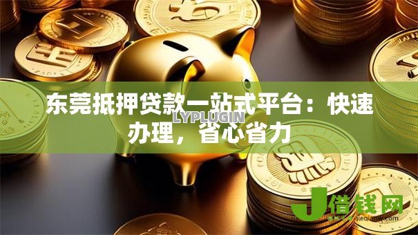 东莞抵押贷款一站式平台：快速办理，省心省力
