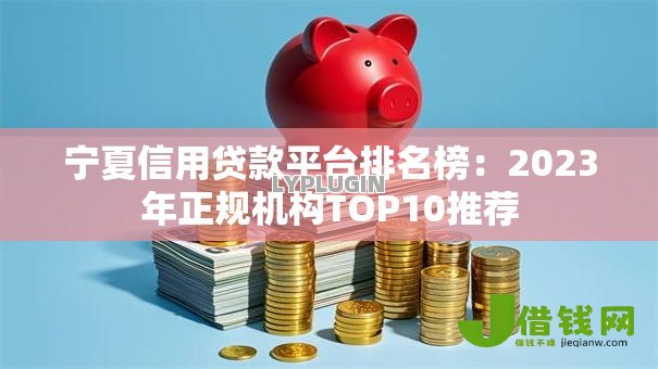 宁夏信用贷款平台排名榜:2023年正规机构TOP10推荐 宁夏信用贷款平台排名榜:2023年正规机构TOP10推荐