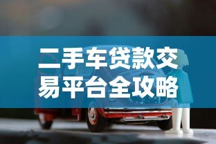 二手车贷款交易平台全攻略:省钱省心的贷款购车指南 二手车贷款交易平台全攻略:省钱省心的贷款购车指南