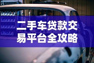 二手车贷款交易平台全攻略:省钱省心的贷款购车指南 二手车贷款交易平台全攻略:省钱省心的贷款购车指南