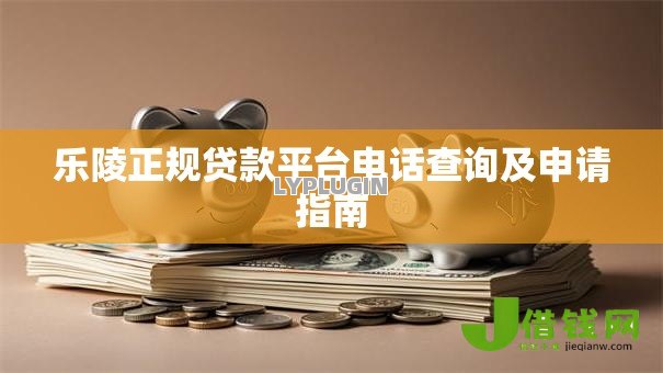 乐陵正规贷款平台电话查询及申请指南 乐陵正规贷款平台电话查询及申请指南