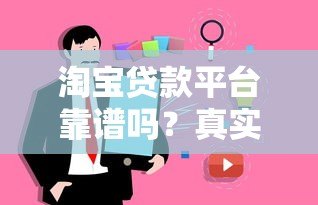 淘宝贷款平台靠谱吗?真实用户经验与安全性解析 淘宝贷款平台靠谱吗?真实用户经验与安全性解析