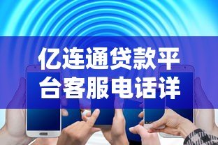 亿连通贷款平台客服电话详解:快速联系与常见问题解答 亿连通贷款平台客服电话详解:快速联系与常见问题解答