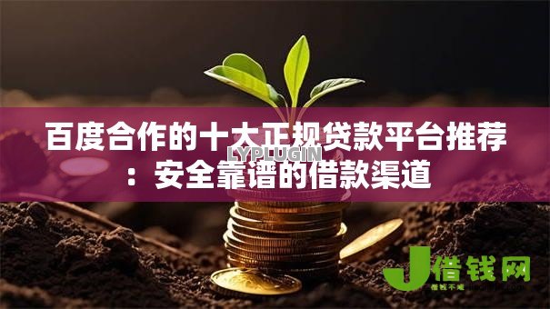 百度合作的十大正规贷款平台推荐：安全靠谱的借款渠道
