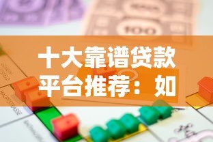 十大靠谱贷款平台推荐:如何快速找到适合你的借贷渠道 十大靠谱贷款平台推荐:如何快速找到适合你的借贷渠道