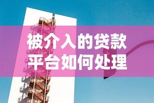 被介入的贷款平台如何处理?应对策略与注意事项 被介入的贷款平台如何处理?应对策略与注意事项