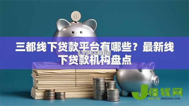 三都线下贷款平台有哪些?最新线下贷款机构盘点 三都线下贷款平台有哪些?最新线下贷款机构盘点
