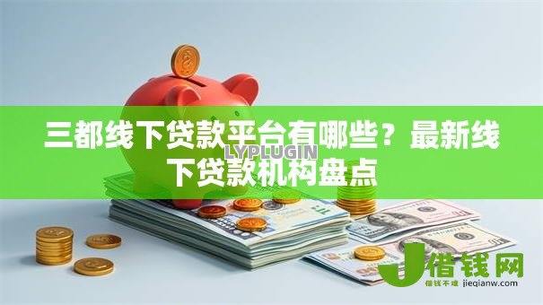 三都线下贷款平台有哪些?最新线下贷款机构盘点 三都线下贷款平台有哪些?最新线下贷款机构盘点